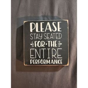 5 x 5 wall decor "Please Stay Seated‎ For The Entire Perfirmance"